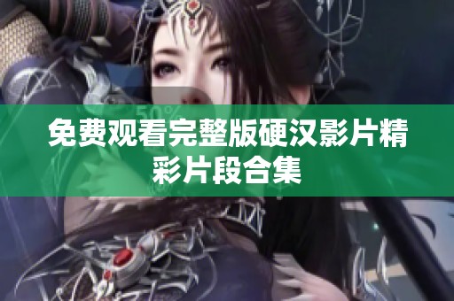 免费观看完整版硬汉影片精彩片段合集