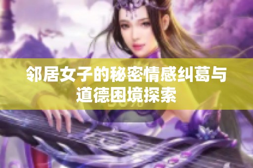 邻居女子的秘密情感纠葛与道德困境探索