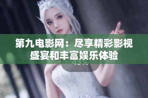 第九电影网：尽享精彩影视盛宴和丰富娱乐体验