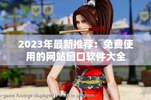 2023年最新推荐：免费使用的网站窗口软件大全
