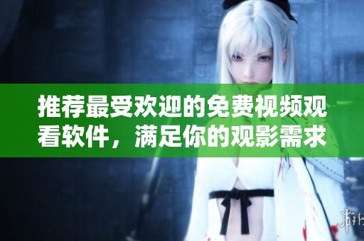 推荐最受欢迎的免费视频观看软件，满足你的观影需求