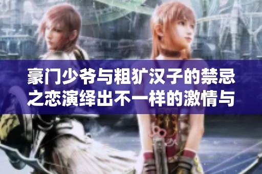 豪门少爷与粗犷汉子的禁忌之恋演绎出不一样的激情与柔情