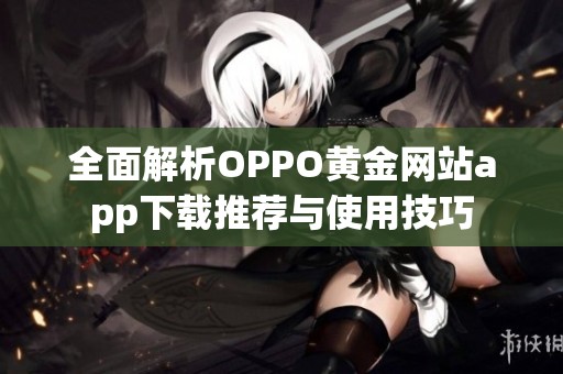 全面解析OPPO黄金网站app下载推荐与使用技巧