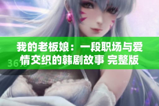 我的老板娘：一段职场与爱情交织的韩剧故事 完整版观看攻略