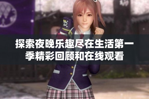 探索夜晚乐趣尽在生活第一季精彩回顾和在线观看