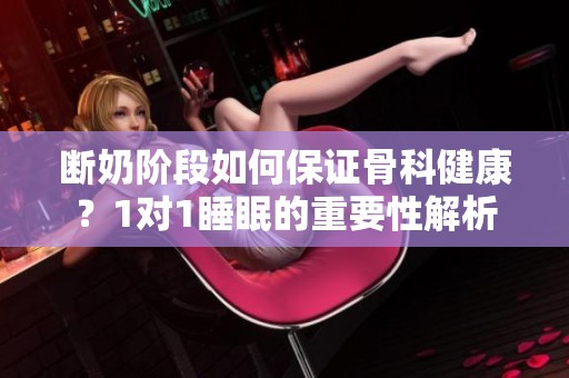 断奶阶段如何保证骨科健康？1对1睡眠的重要性解析