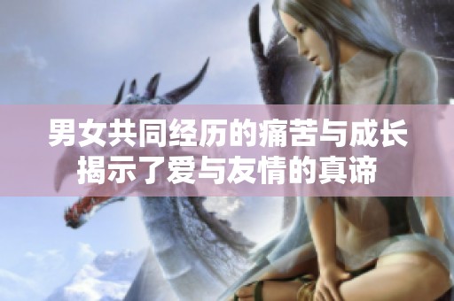 男女共同经历的痛苦与成长揭示了爱与友情的真谛