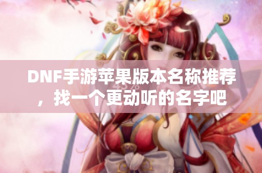 DNF手游苹果版本名称推荐，找一个更动听的名字吧