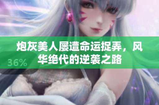 炮灰美人屡遭命运捉弄，风华绝代的逆袭之路