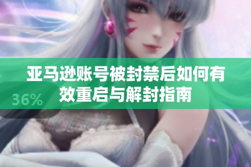 亚马逊账号被封禁后如何有效重启与解封指南