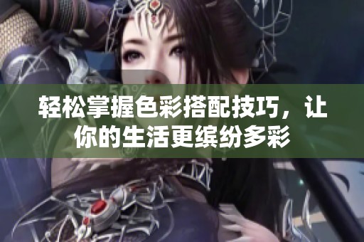 轻松掌握色彩搭配技巧，让你的生活更缤纷多彩