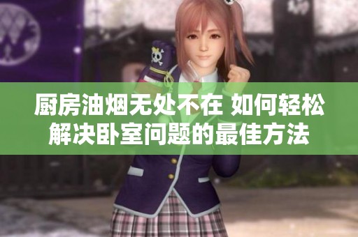 厨房油烟无处不在 如何轻松解决卧室问题的最佳方法