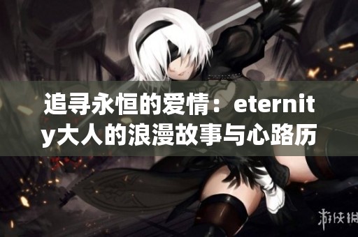 追寻永恒的爱情：eternity大人的浪漫故事与心路历程