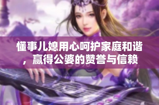 懂事儿媳用心呵护家庭和谐，赢得公婆的赞誉与信赖
