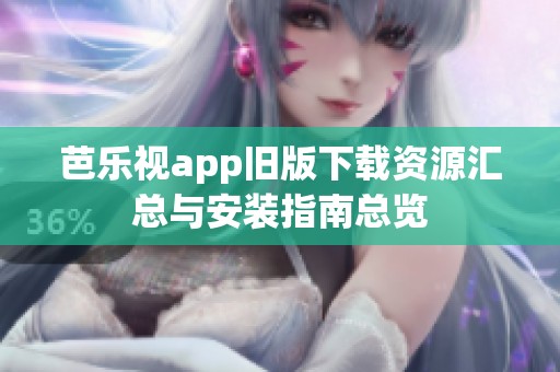 芭乐视app旧版下载资源汇总与安装指南总览