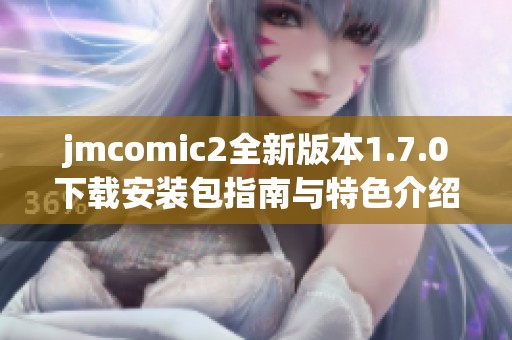 jmcomic2全新版本1.7.0下载安装包指南与特色介绍