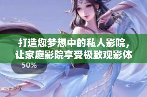 打造您梦想中的私人影院，让家庭影院享受极致观影体验