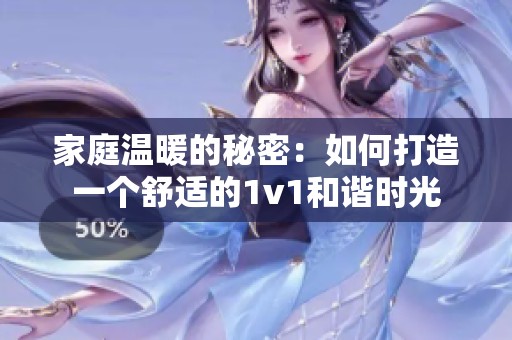 家庭温暖的秘密：如何打造一个舒适的1v1和谐时光