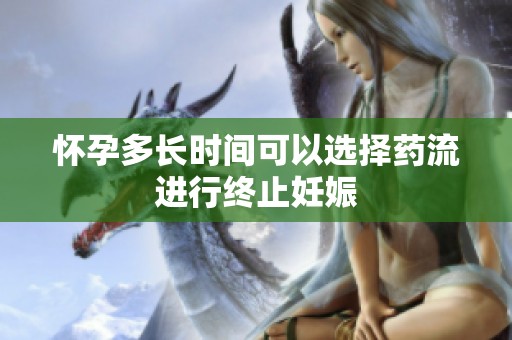 怀孕多长时间可以选择药流进行终止妊娠