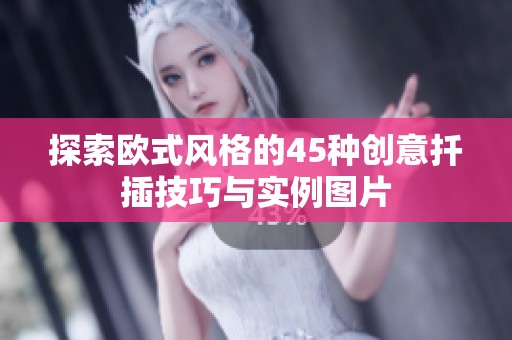 探索欧式风格的45种创意扦插技巧与实例图片