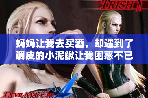 妈妈让我去买酒，却遇到了调皮的小泥鳅让我困惑不已