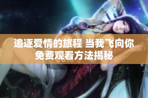 追逐爱情的旅程 当我飞向你免费观看方法揭秘