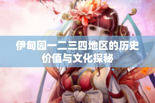 伊甸园一二三四地区的历史价值与文化探秘