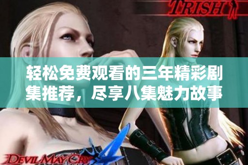 轻松免费观看的三年精彩剧集推荐，尽享八集魅力故事