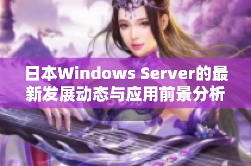 日本Windows Server的最新发展动态与应用前景分析