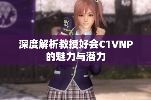 深度解析教授好会C1VNP的魅力与潜力