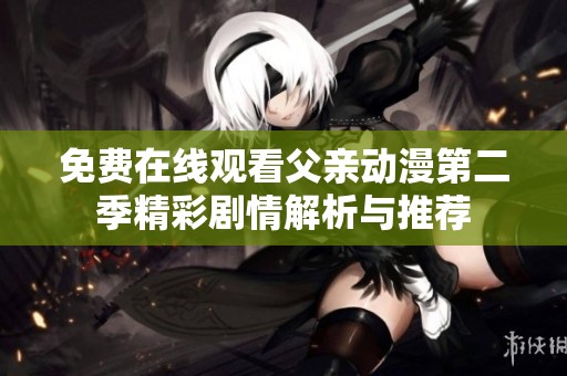 免费在线观看父亲动漫第二季精彩剧情解析与推荐