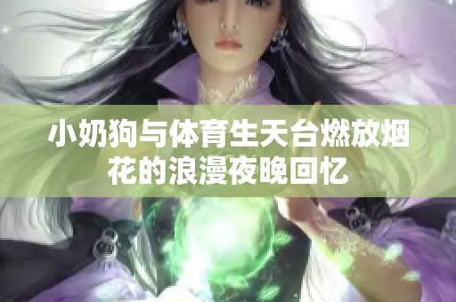 小奶狗与体育生天台燃放烟花的浪漫夜晚回忆