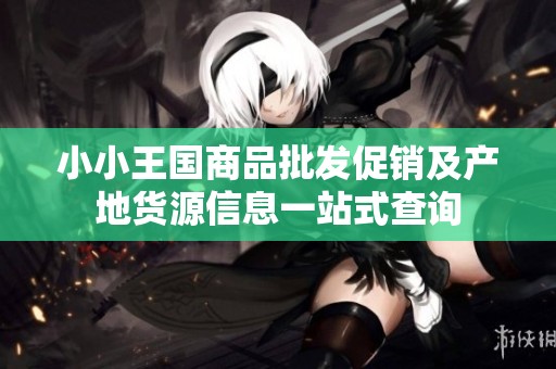 小小王国商品批发促销及产地货源信息一站式查询