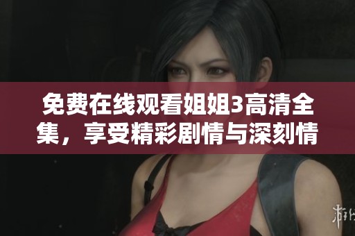 免费在线观看姐姐3高清全集，享受精彩剧情与深刻情感体验