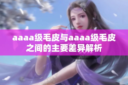 aaaa级毛皮与aaaa级毛皮之间的主要差异解析