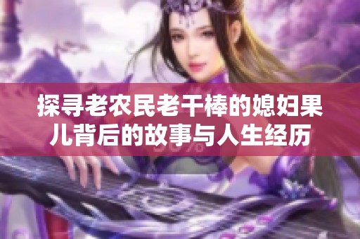 探寻老农民老干棒的媳妇果儿背后的故事与人生经历
