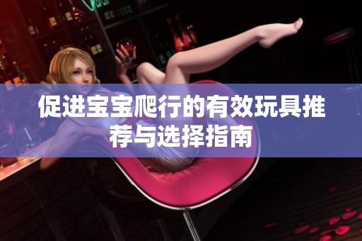促进宝宝爬行的有效玩具推荐与选择指南