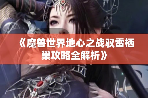 《魔兽世界地心之战驭雷栖巢攻略全解析》