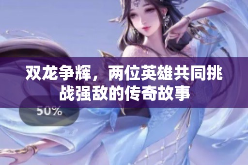 双龙争辉，两位英雄共同挑战强敌的传奇故事