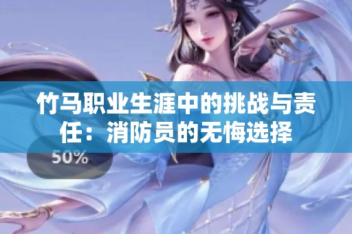竹马职业生涯中的挑战与责任：消防员的无悔选择