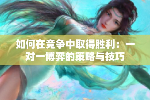 如何在竞争中取得胜利：一对一博弈的策略与技巧