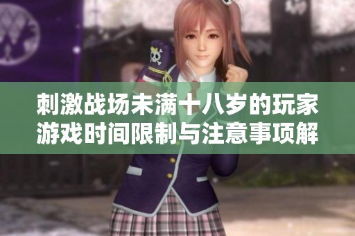 刺激战场未满十八岁的玩家游戏时间限制与注意事项解析
