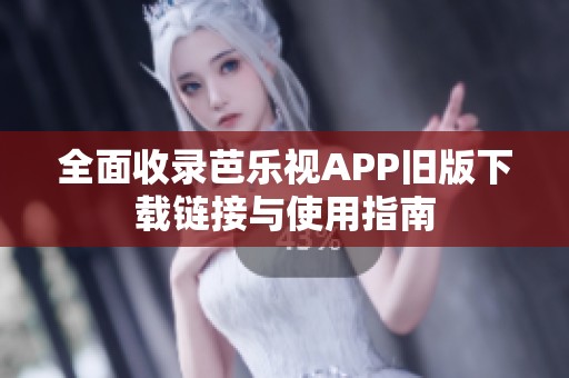 全面收录芭乐视APP旧版下载链接与使用指南