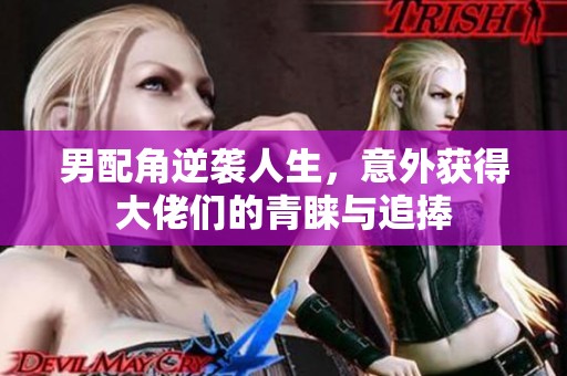 男配角逆袭人生，意外获得大佬们的青睐与追捧