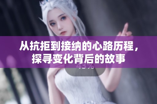 从抗拒到接纳的心路历程，探寻变化背后的故事
