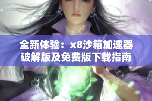 全新体验：x8沙箱加速器破解版及免费版下载指南