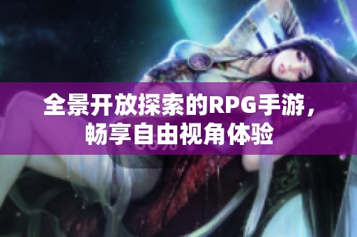 全景开放探索的RPG手游，畅享自由视角体验