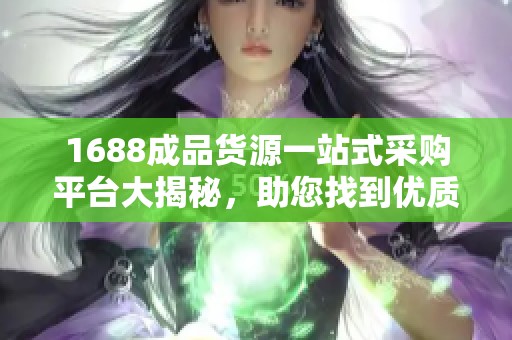 1688成品货源一站式采购平台大揭秘，助您找到优质商品