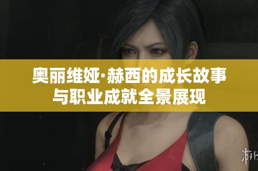 奥丽维娅·赫西的成长故事与职业成就全景展现