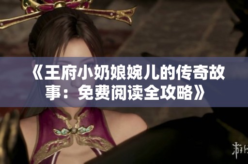 《王府小奶娘婉儿的传奇故事：免费阅读全攻略》